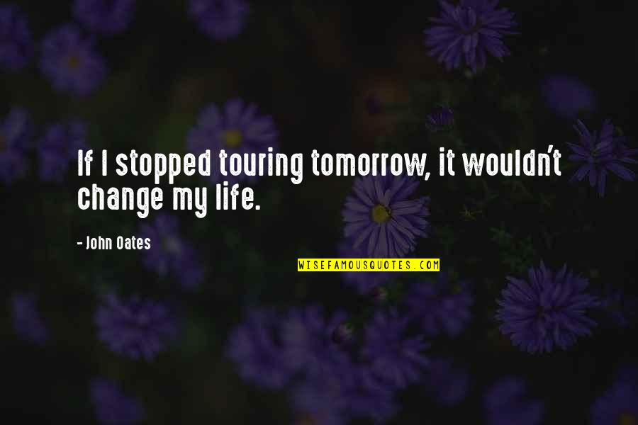 Wouldn't Change My Life Quotes By John Oates: If I stopped touring tomorrow, it wouldn't change