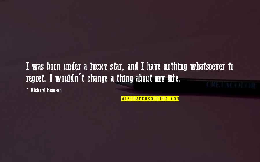 Wouldn't Change My Life Quotes By Richard Branson: I was born under a lucky star, and