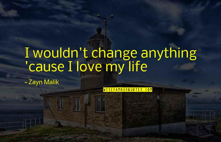 Wouldn't Change My Life Quotes By Zayn Malik: I wouldn't change anything 'cause I love my