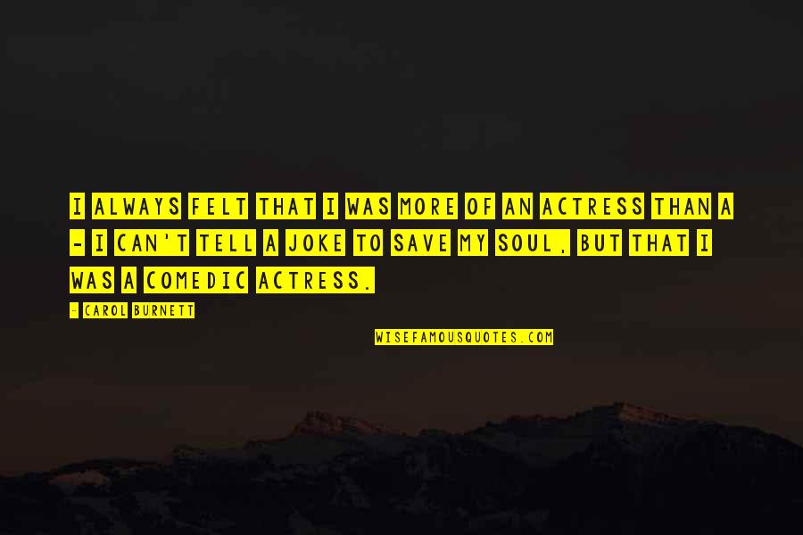 Wouldnt Trade Quotes By Carol Burnett: I always felt that I was more of Wouldnt Trade Quotes By Carol Burnett: I always felt that I was more of