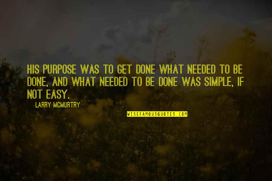 Wouldnt Trade Quotes By Larry McMurtry: His purpose was to get done what needed Wouldnt Trade Quotes By Larry McMurtry: His purpose was to get done what needed