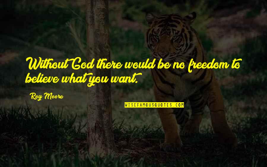 Wouldnt Trade Quotes By Roy Moore: Without God there would be no freedom to