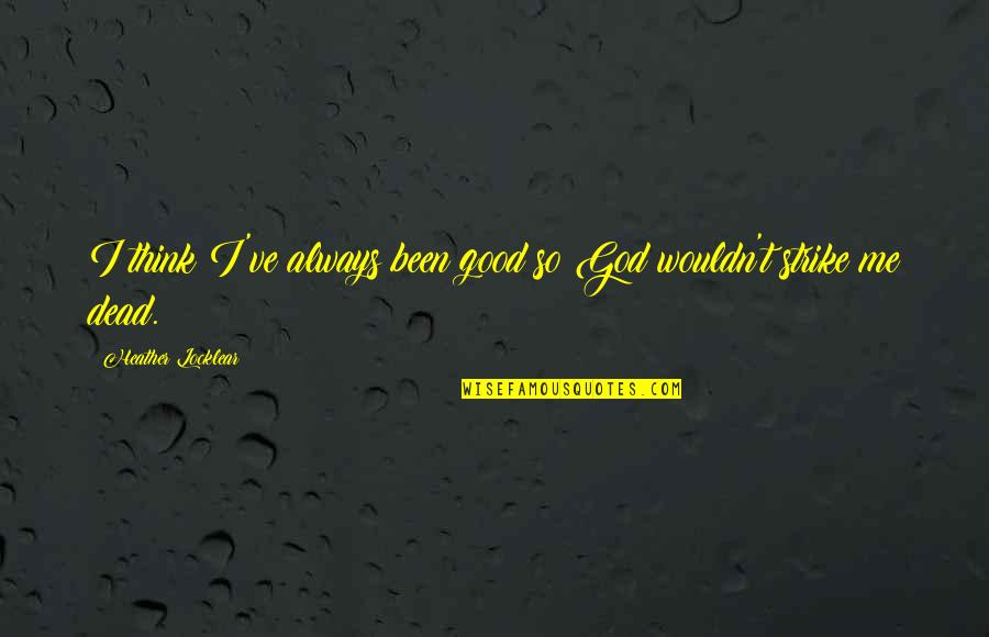 Wouldn've Quotes By Heather Locklear: I think I've always been good so God Wouldn've Quotes By Heather Locklear: I think I've always been good so God