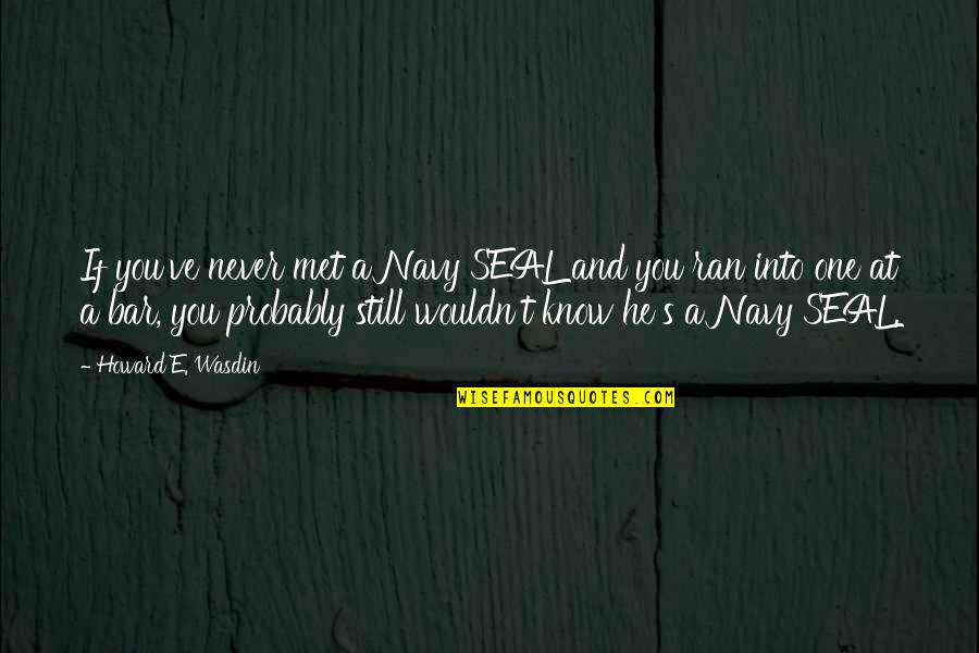 Wouldn've Quotes By Howard E. Wasdin: If you've never met a Navy SEAL and Wouldn've Quotes By Howard E. Wasdin: If you've never met a Navy SEAL and