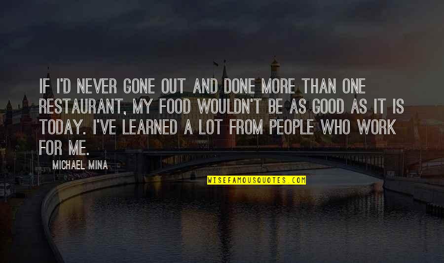 Wouldn've Quotes By Michael Mina: If I'd never gone out and done more Wouldn've Quotes By Michael Mina: If I'd never gone out and done more