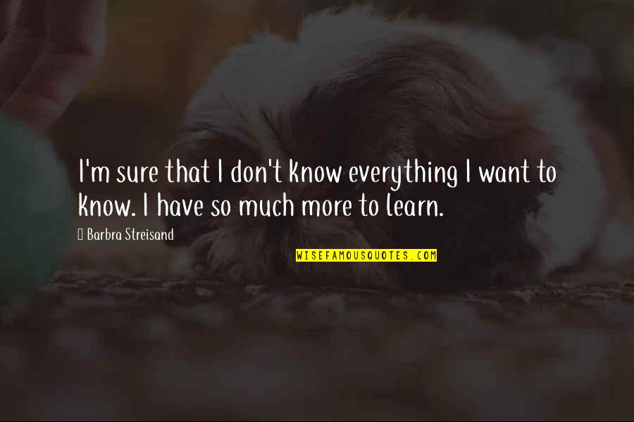 Woulds Quotes By Barbra Streisand: I'm sure that I don't know everything I