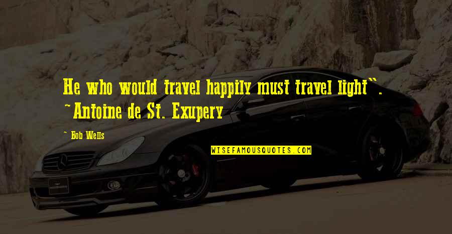 Would'st Quotes By Bob Wells: He who would travel happily must travel light".