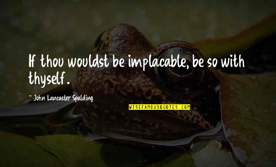Wouldst Thou Quotes By John Lancaster Spalding: If thou wouldst be implacable, be so with Wouldst Thou Quotes By John Lancaster Spalding: If thou wouldst be implacable, be so with