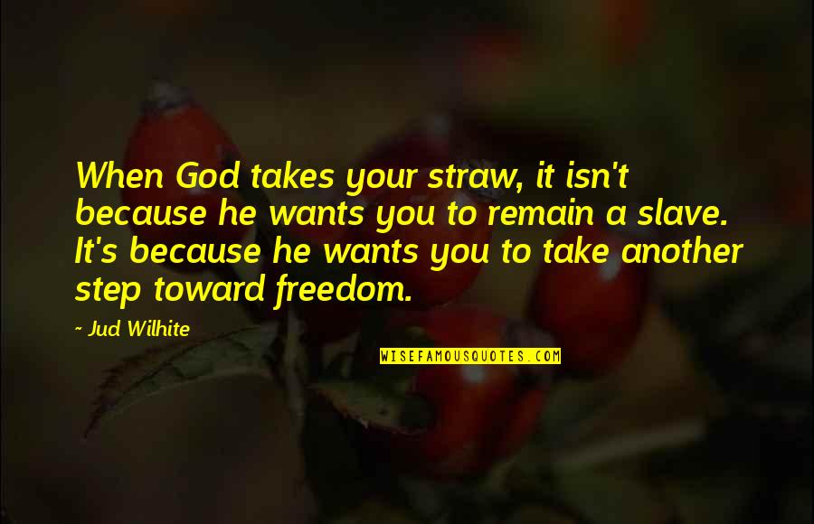 Wouldve Couldve Shouldve Quotes By Jud Wilhite: When God takes your straw, it isn't because Wouldve Couldve Shouldve Quotes By Jud Wilhite: When God takes your straw, it isn't because