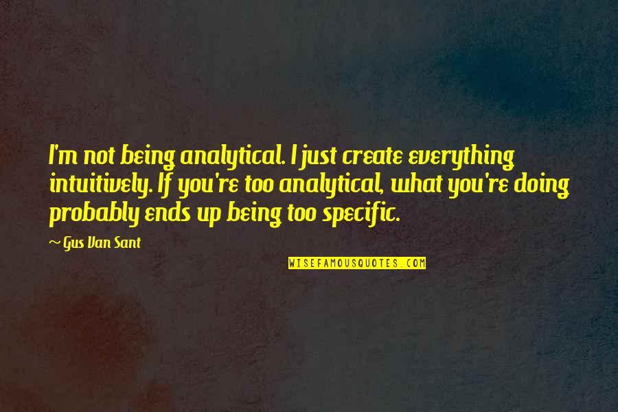 Wound Douleur Suffer Hurt Quotes By Gus Van Sant: I'm not being analytical. I just create everything Wound Douleur Suffer Hurt Quotes By Gus Van Sant: I'm not being analytical. I just create everything