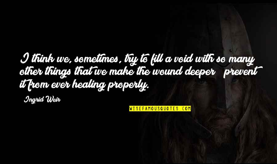 Wound Healing Quotes By Ingrid Weir: I think we, sometimes, try to fill a