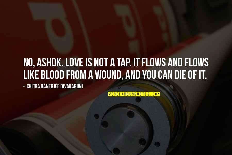 Wound Quotes By Chitra Banerjee Divakaruni: No, Ashok. Love is not a tap. It Wound Quotes By Chitra Banerjee Divakaruni: No, Ashok. Love is not a tap. It