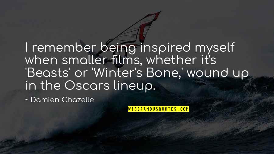 Wound Up Quotes By Damien Chazelle: I remember being inspired myself when smaller films, Wound Up Quotes By Damien Chazelle: I remember being inspired myself when smaller films,