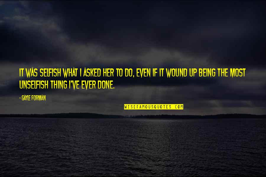 Wound Up Quotes By Gayle Forman: It was selfish what I asked her to Wound Up Quotes By Gayle Forman: It was selfish what I asked her to