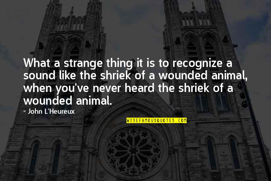 Wounded Animal Quotes By John L'Heureux: What a strange thing it is to recognize