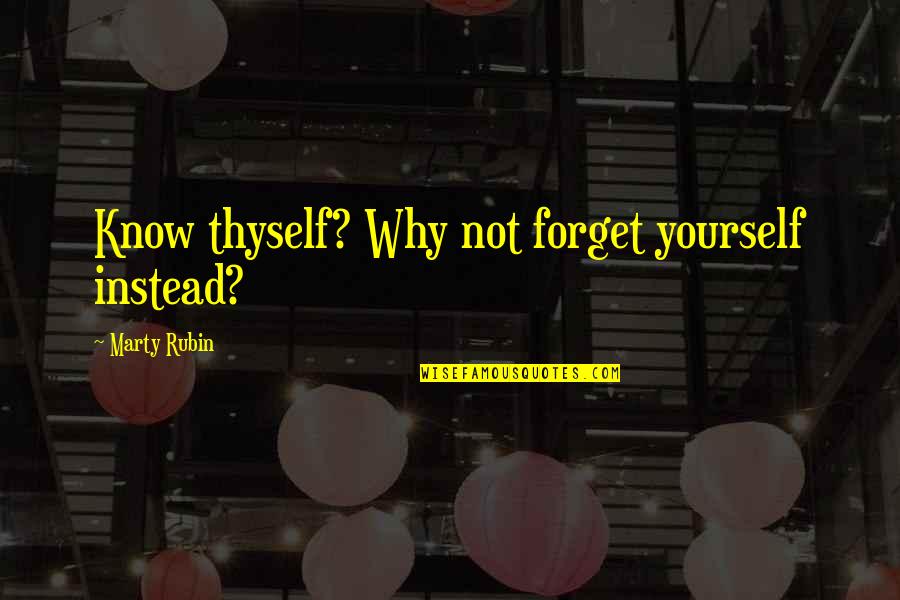 Wounded Dog Quotes By Marty Rubin: Know thyself? Why not forget yourself instead? Wounded Dog Quotes By Marty Rubin: Know thyself? Why not forget yourself instead?