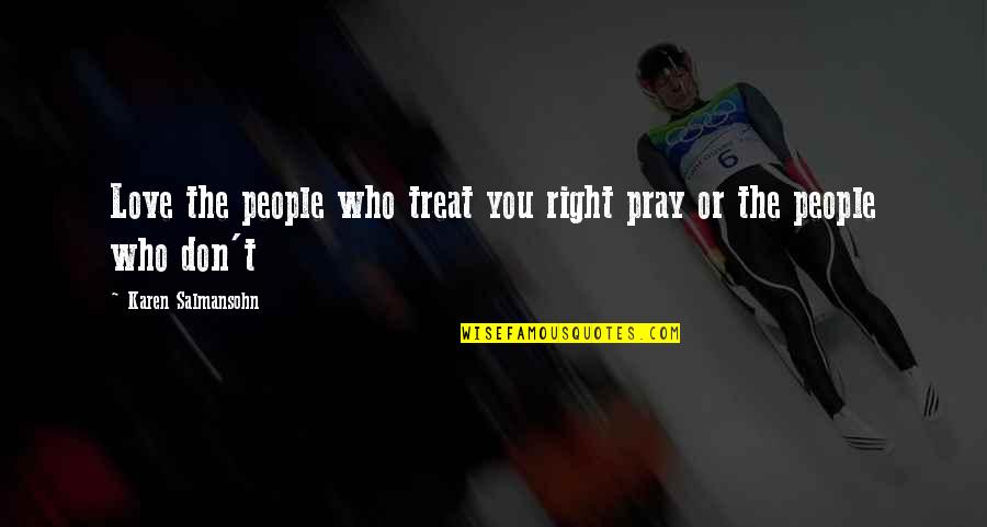 Wounded Hearts Quotes By Karen Salmansohn: Love the people who treat you right pray