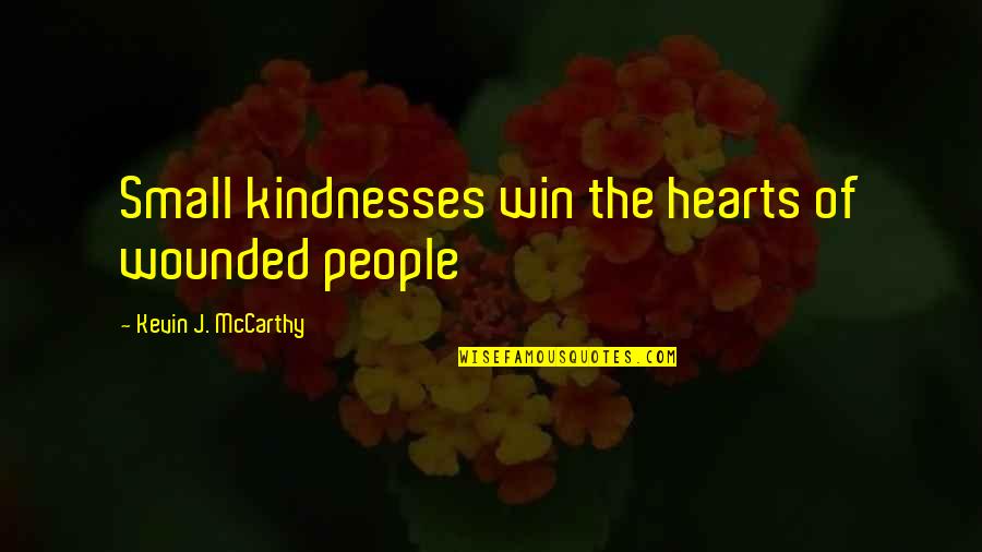 Wounded Hearts Quotes By Kevin J. McCarthy: Small kindnesses win the hearts of wounded people Wounded Hearts Quotes By Kevin J. McCarthy: Small kindnesses win the hearts of wounded people