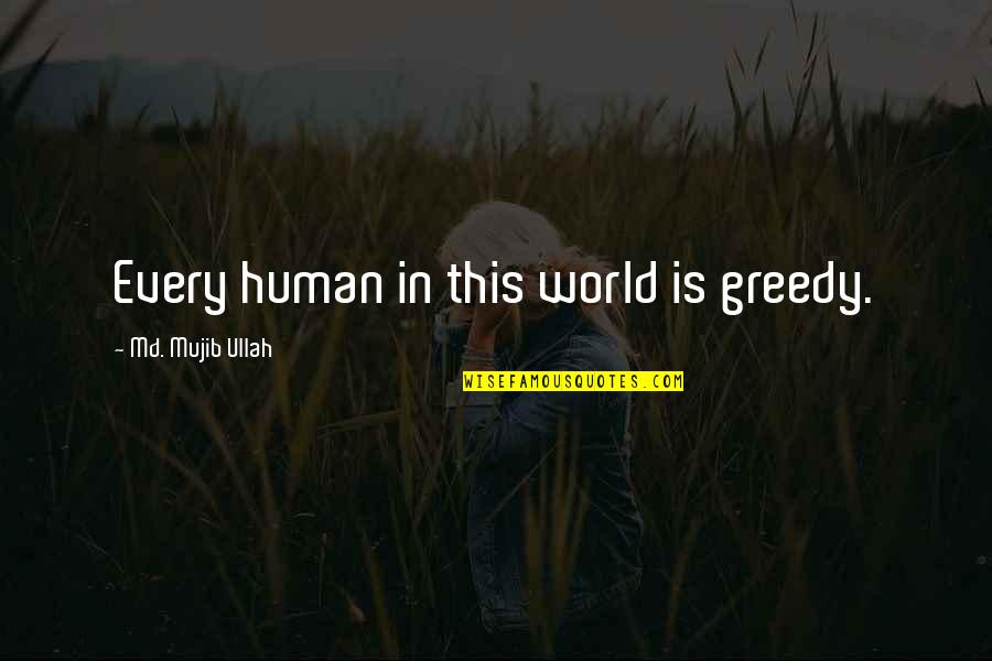 Wounded Hearts Quotes By Md. Mujib Ullah: Every human in this world is greedy. Wounded Hearts Quotes By Md. Mujib Ullah: Every human in this world is greedy.