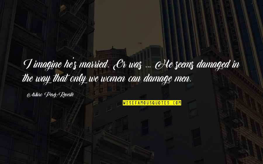 Wounded Pride Quotes By Arturo Perez-Reverte: I imagine he's married. Or was ... He Wounded Pride Quotes By Arturo Perez-Reverte: I imagine he's married. Or was ... He