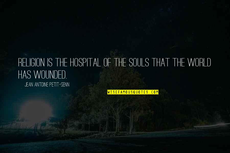 Wounded Souls Quotes By Jean Antoine Petit-Senn: Religion is the hospital of the souls that Wounded Souls Quotes By Jean Antoine Petit-Senn: Religion is the hospital of the souls that