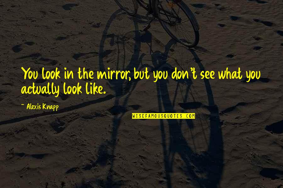 Wounded Warrior Quotes By Alexis Knapp: You look in the mirror, but you don't