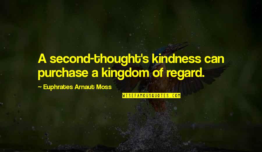 Woundering Quotes By Euphrates Arnaut Moss: A second-thought's kindness can purchase a kingdom of