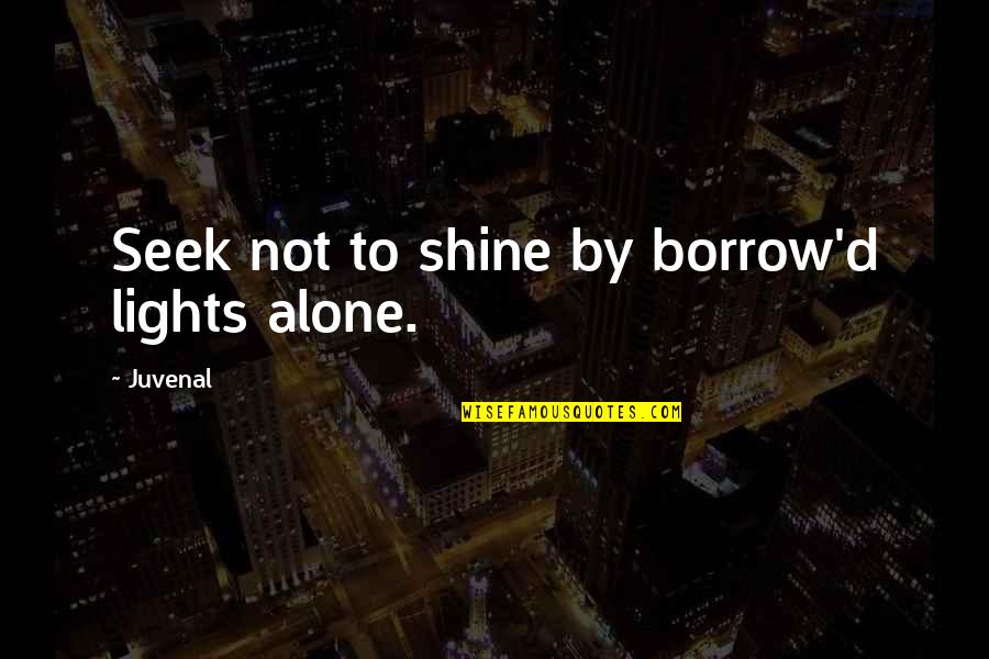 Woundings Quotes By Juvenal: Seek not to shine by borrow'd lights alone.