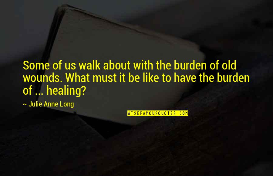 Wounds And Healing Quotes By Julie Anne Long: Some of us walk about with the burden Wounds And Healing Quotes By Julie Anne Long: Some of us walk about with the burden
