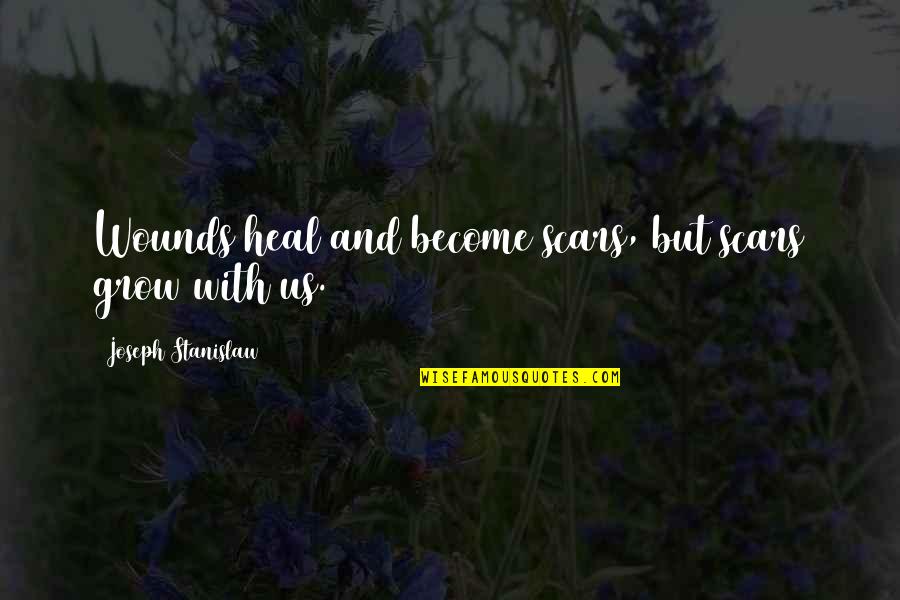 Wounds And Scars Quotes By Joseph Stanislaw: Wounds heal and become scars, but scars grow