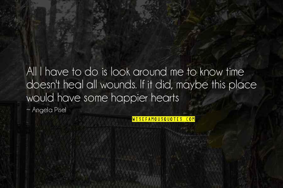 Wounds Heal Quotes By Angela Pisel: All I have to do is look around