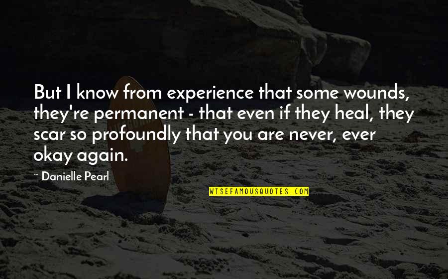 Wounds Heal Quotes By Danielle Pearl: But I know from experience that some wounds,