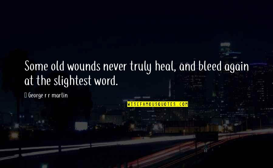 Wounds Heal Quotes By George R R Martin: Some old wounds never truly heal, and bleed
