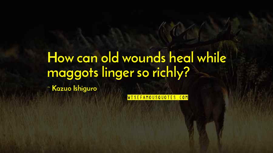 Wounds Heal Quotes By Kazuo Ishiguro: How can old wounds heal while maggots linger