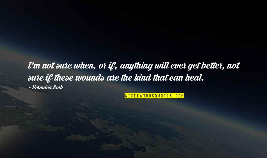 Wounds Heal Quotes By Veronica Roth: I'm not sure when, or if, anything will