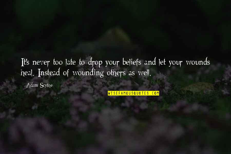 Wounds Never Heal Quotes By Adam Scythe: It's never too late to drop your beliefs