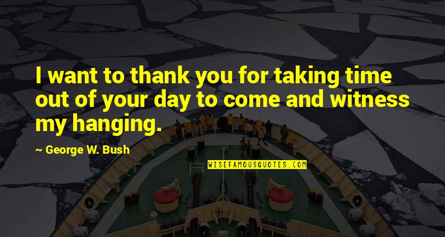 W'out Quotes By George W. Bush: I want to thank you for taking time
