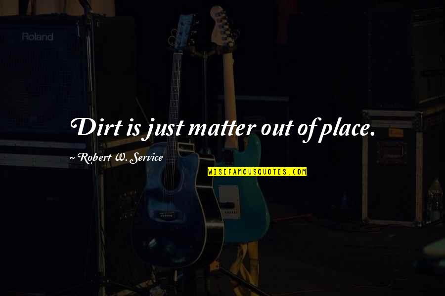 W'out Quotes By Robert W. Service: Dirt is just matter out of place.