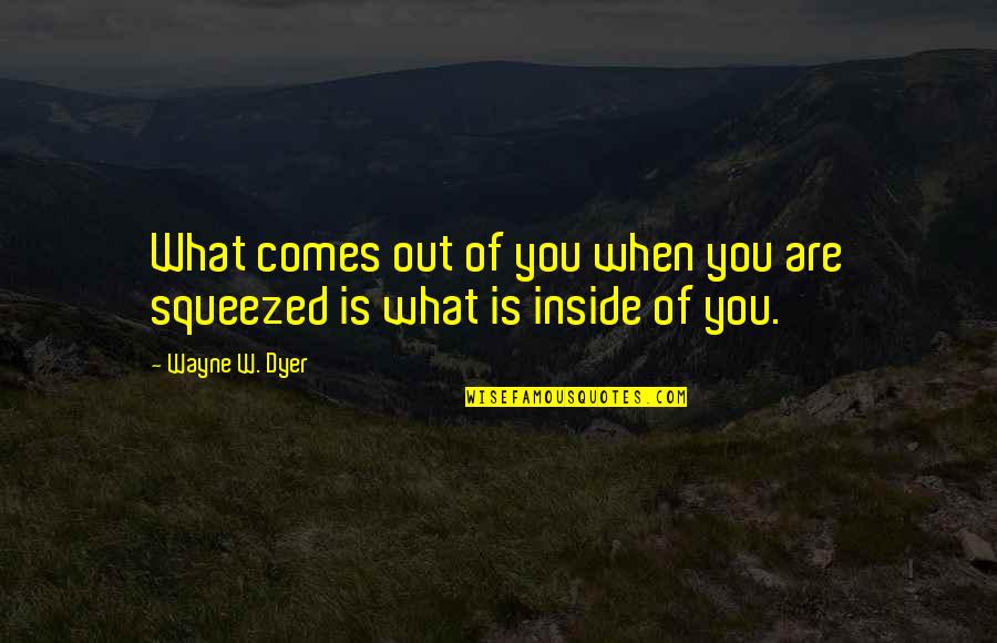 W'out Quotes By Wayne W. Dyer: What comes out of you when you are