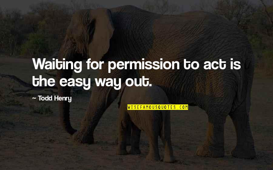 Wouwou Quotes By Todd Henry: Waiting for permission to act is the easy Wouwou Quotes By Todd Henry: Waiting for permission to act is the easy