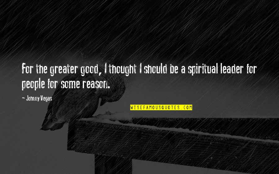 Wouwse Quotes By Johnny Vegas: For the greater good, I thought I should Wouwse Quotes By Johnny Vegas: For the greater good, I thought I should