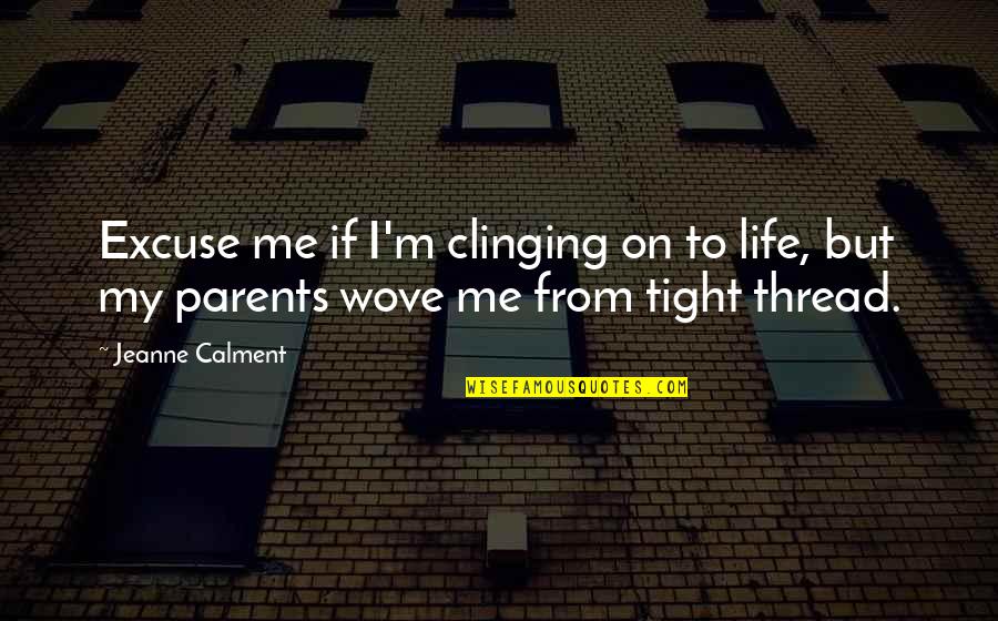 Wove Quotes By Jeanne Calment: Excuse me if I'm clinging on to life,