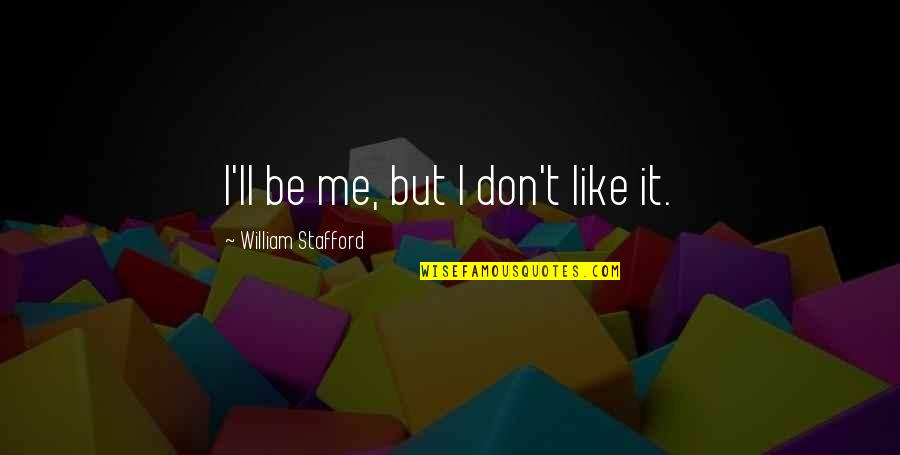 Wove Quotes By William Stafford: I'll be me, but I don't like it.