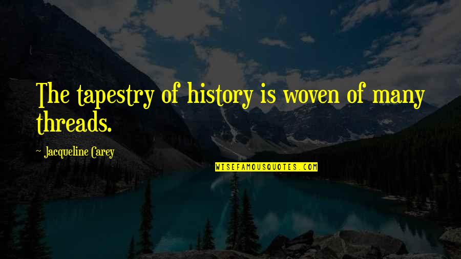 Woven Into Tapestry Quotes By Jacqueline Carey: The tapestry of history is woven of many Woven Into Tapestry Quotes By Jacqueline Carey: The tapestry of history is woven of many