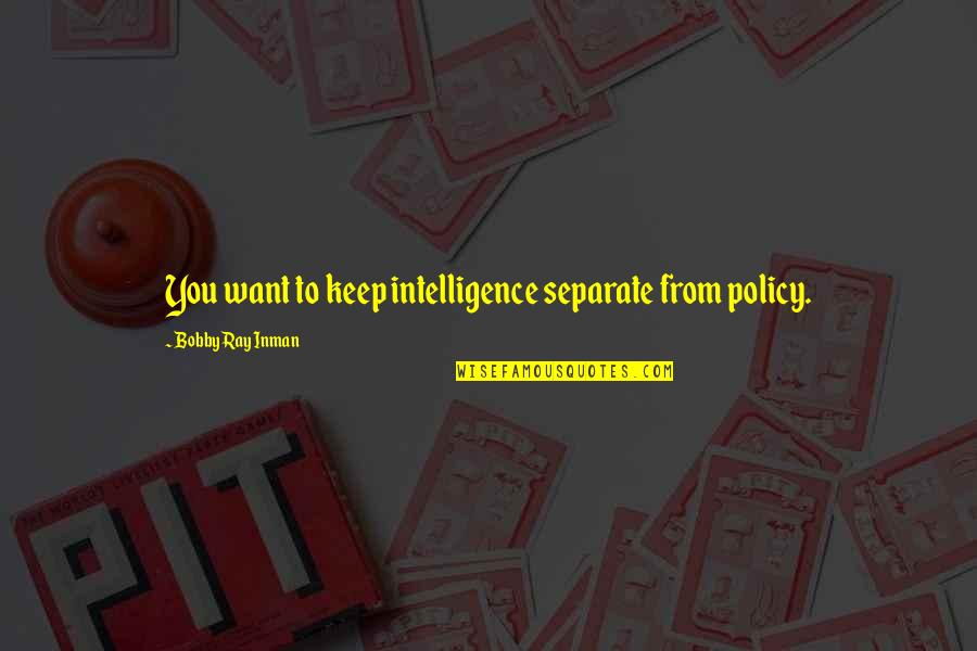 Woven Related Quotes By Bobby Ray Inman: You want to keep intelligence separate from policy. Woven Related Quotes By Bobby Ray Inman: You want to keep intelligence separate from policy.