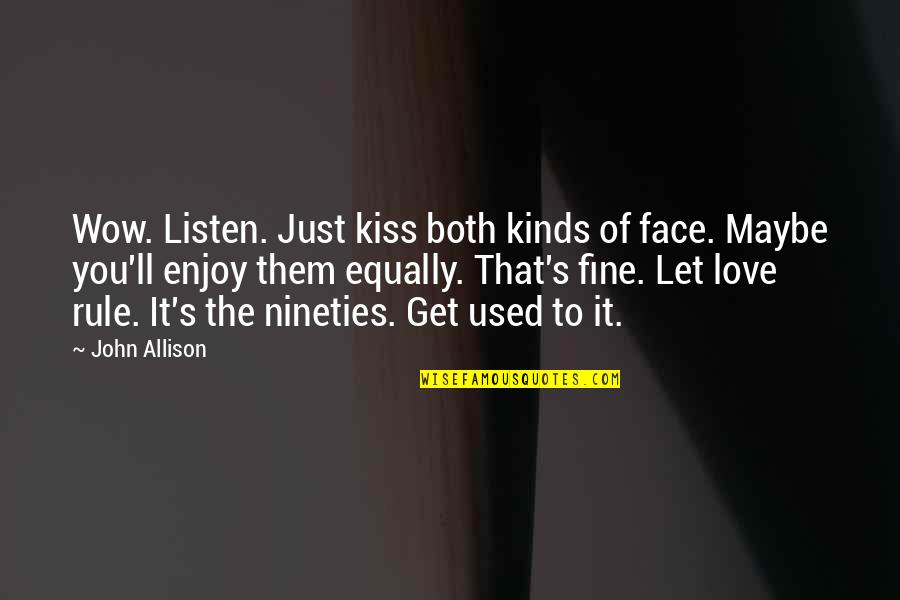 Wow Love Quotes By John Allison: Wow. Listen. Just kiss both kinds of face. Wow Love Quotes By John Allison: Wow. Listen. Just kiss both kinds of face.
