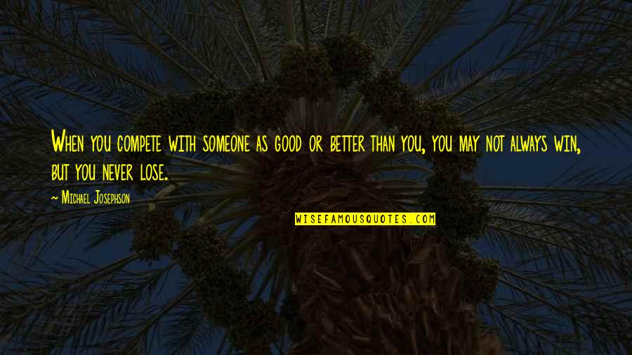 Wow Love Quotes By Michael Josephson: When you compete with someone as good or Wow Love Quotes By Michael Josephson: When you compete with someone as good or