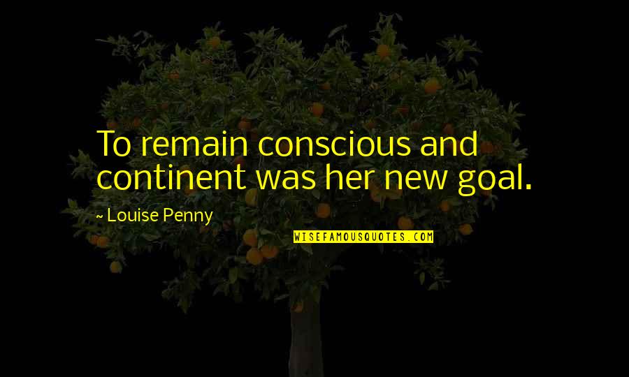 Wowcher Inspirational Quotes By Louise Penny: To remain conscious and continent was her new