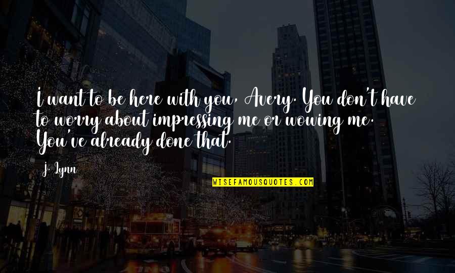 Wowing Quotes By J. Lynn: I want to be here with you, Avery. Wowing Quotes By J. Lynn: I want to be here with you, Avery.