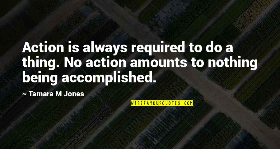 Wowing Quotes By Tamara M Jones: Action is always required to do a thing. Wowing Quotes By Tamara M Jones: Action is always required to do a thing.